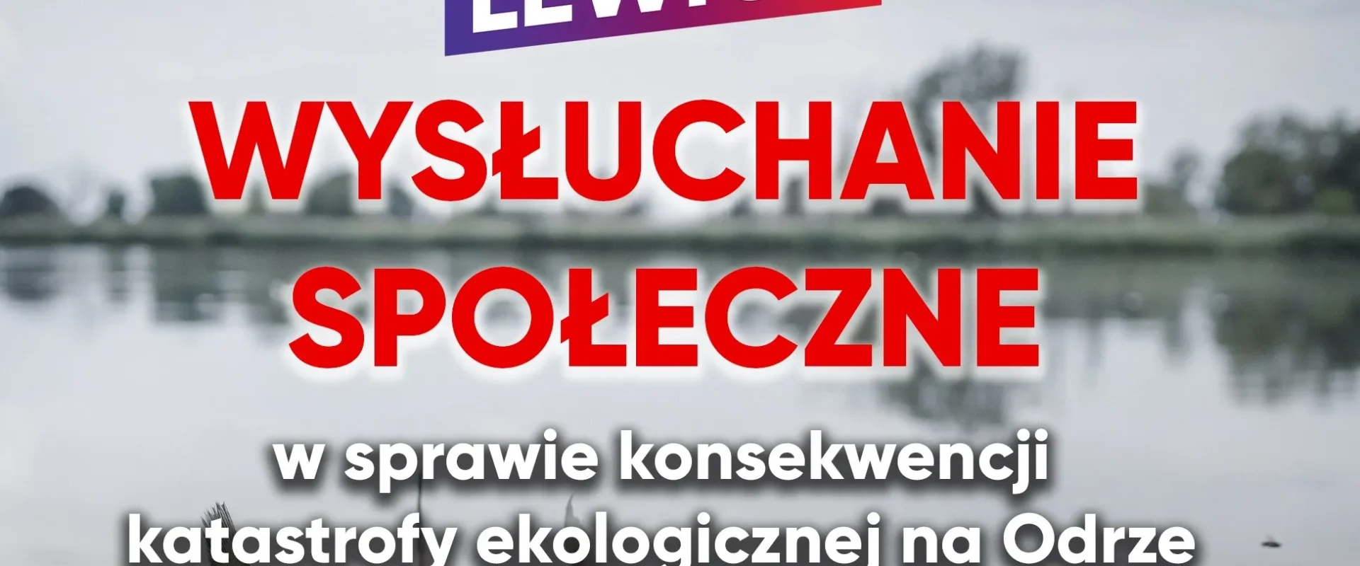 Plakat z logotypem Lewica u góry i dużymi czerwonymi napisami „WYŚLUCHANIE SPOŁECZNE” oraz tekstem „w sprawie konsekwencji katastrofy ekologicznej na Odrze” na tle widoku rzeki.
